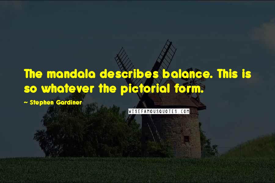 Stephen Gardiner Quotes: The mandala describes balance. This is so whatever the pictorial form.