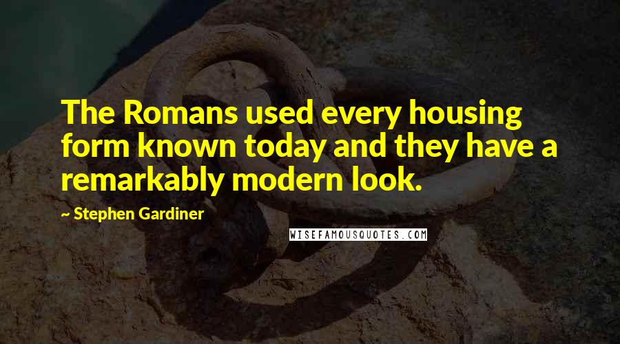 Stephen Gardiner Quotes: The Romans used every housing form known today and they have a remarkably modern look.