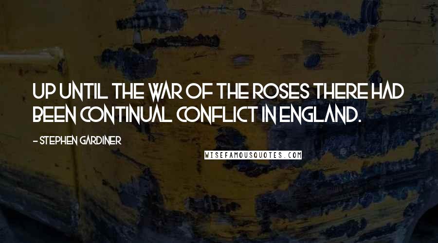 Stephen Gardiner Quotes: Up until the War of the Roses there had been continual conflict in England.