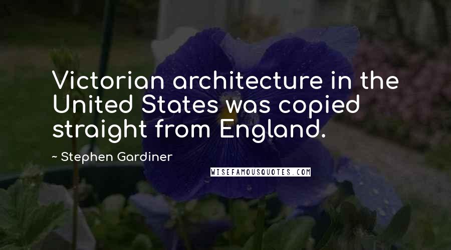 Stephen Gardiner Quotes: Victorian architecture in the United States was copied straight from England.