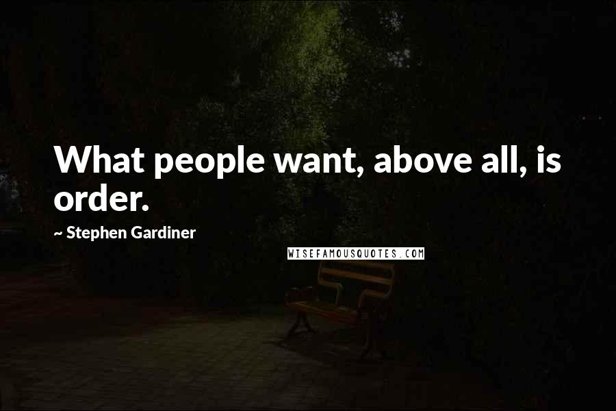 Stephen Gardiner Quotes: What people want, above all, is order.