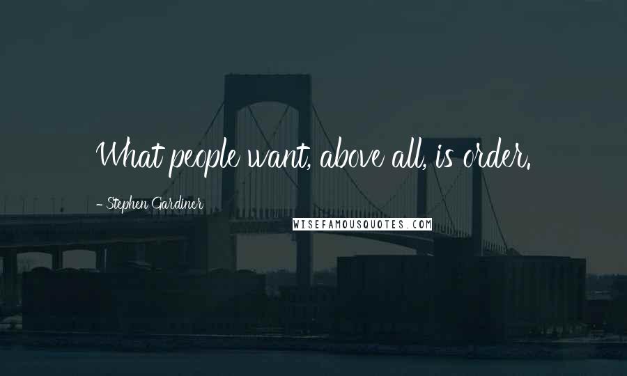 Stephen Gardiner Quotes: What people want, above all, is order.