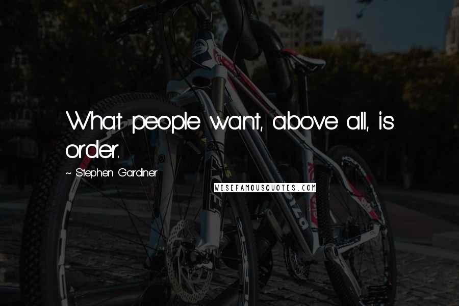 Stephen Gardiner Quotes: What people want, above all, is order.