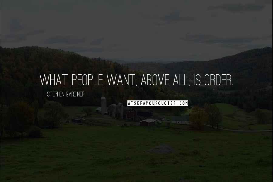 Stephen Gardiner Quotes: What people want, above all, is order.