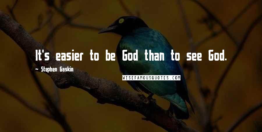 Stephen Gaskin Quotes: It's easier to be God than to see God.