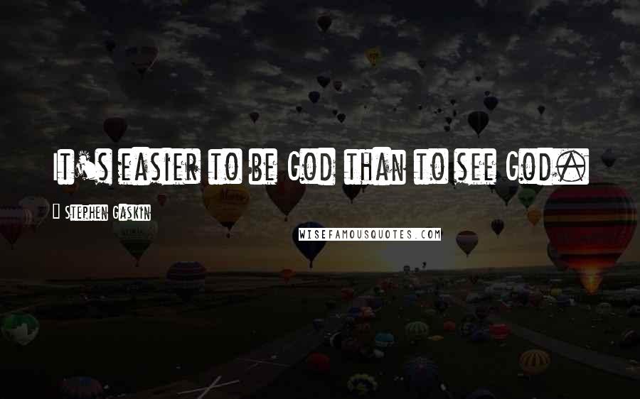 Stephen Gaskin Quotes: It's easier to be God than to see God.