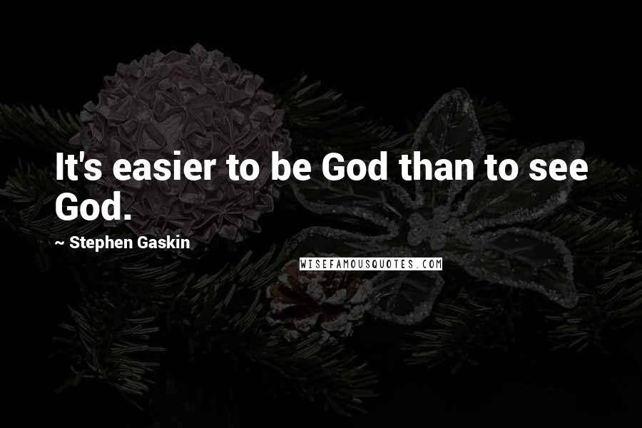 Stephen Gaskin Quotes: It's easier to be God than to see God.