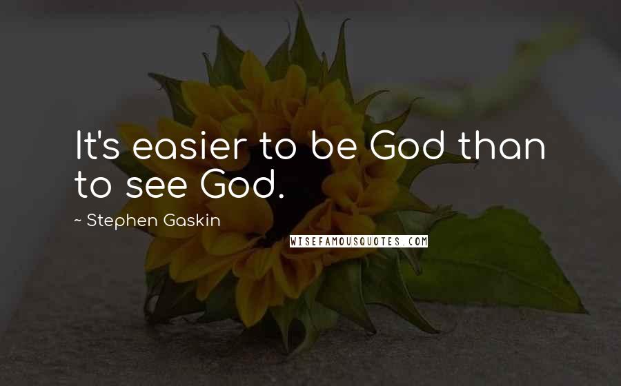 Stephen Gaskin Quotes: It's easier to be God than to see God.