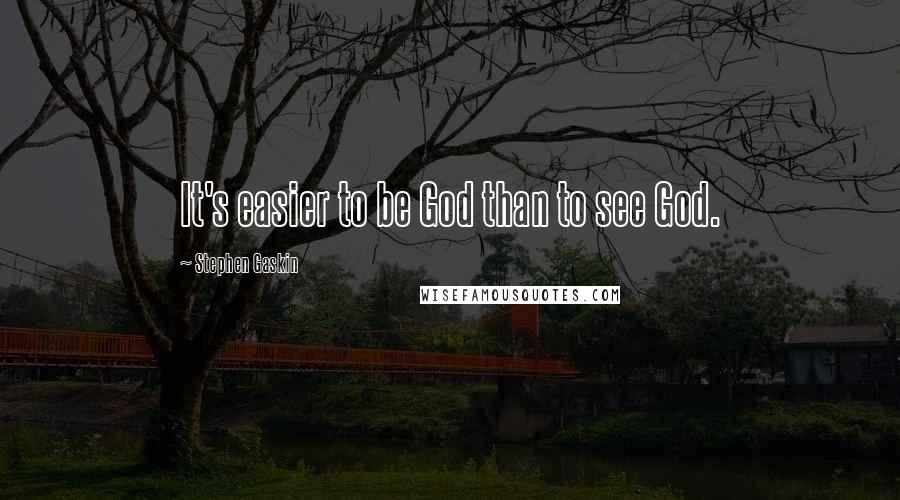 Stephen Gaskin Quotes: It's easier to be God than to see God.