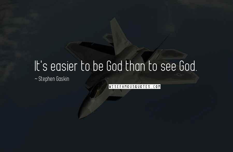 Stephen Gaskin Quotes: It's easier to be God than to see God.