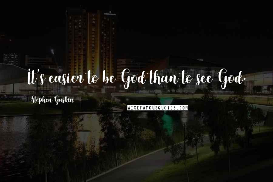 Stephen Gaskin Quotes: It's easier to be God than to see God.