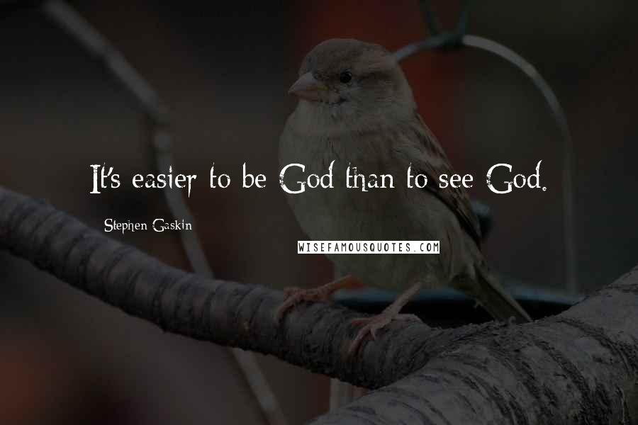 Stephen Gaskin Quotes: It's easier to be God than to see God.