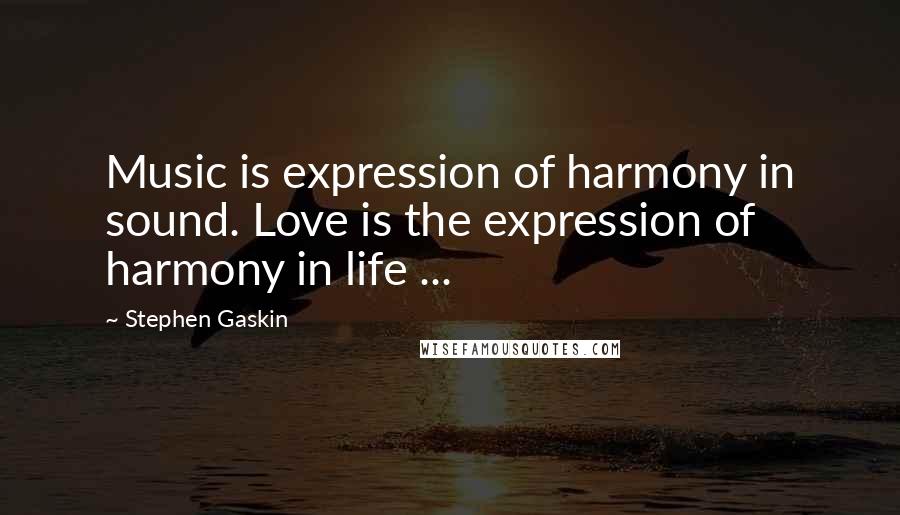 Stephen Gaskin Quotes: Music is expression of harmony in sound. Love is the expression of harmony in life ...