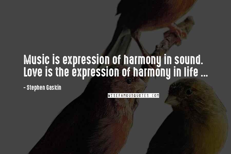 Stephen Gaskin Quotes: Music is expression of harmony in sound. Love is the expression of harmony in life ...
