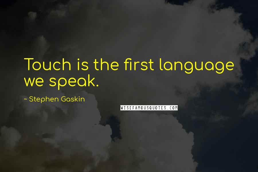 Stephen Gaskin Quotes: Touch is the first language we speak.