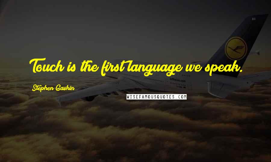 Stephen Gaskin Quotes: Touch is the first language we speak.