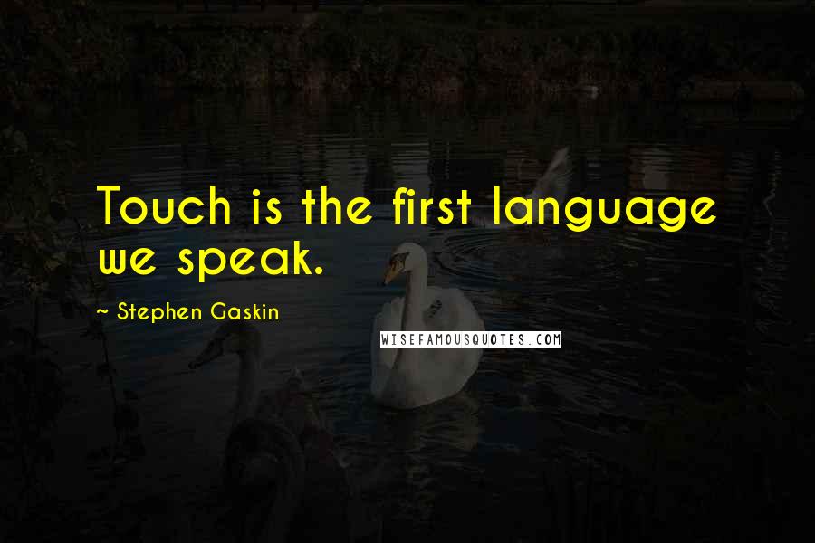 Stephen Gaskin Quotes: Touch is the first language we speak.