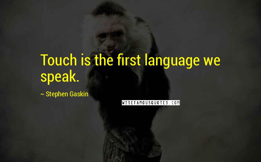 Stephen Gaskin Quotes: Touch is the first language we speak.