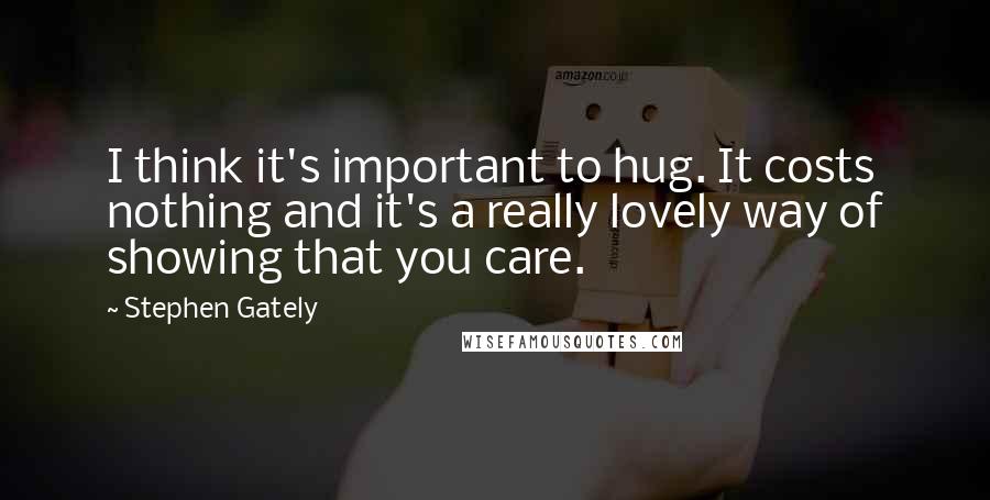 Stephen Gately Quotes: I think it's important to hug. It costs nothing and it's a really lovely way of showing that you care.