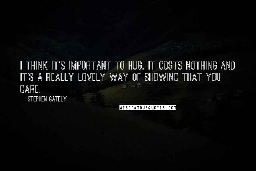 Stephen Gately Quotes: I think it's important to hug. It costs nothing and it's a really lovely way of showing that you care.