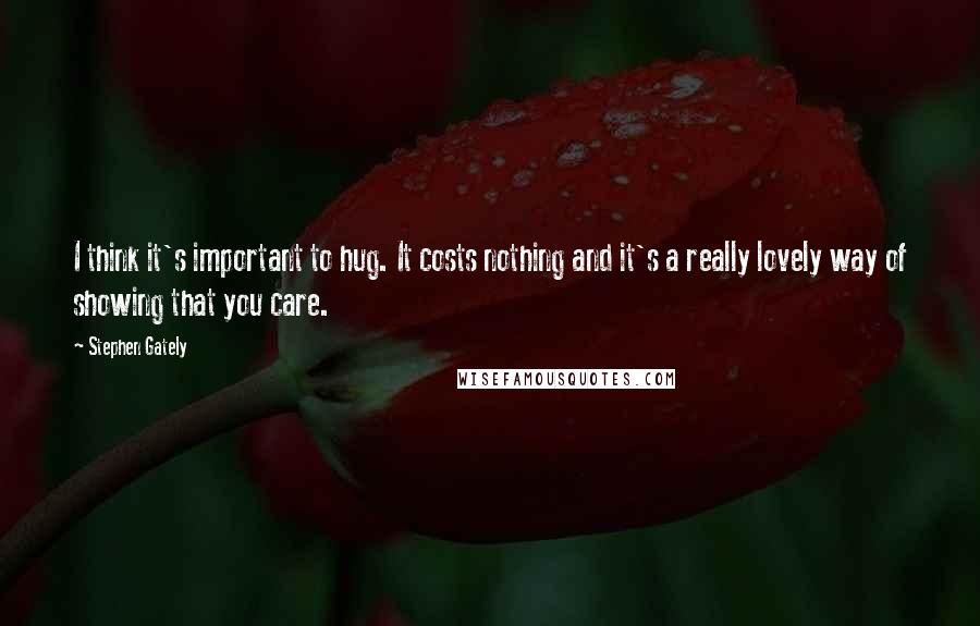 Stephen Gately Quotes: I think it's important to hug. It costs nothing and it's a really lovely way of showing that you care.