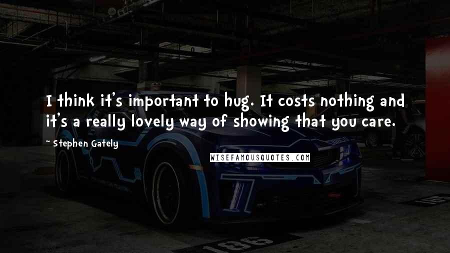 Stephen Gately Quotes: I think it's important to hug. It costs nothing and it's a really lovely way of showing that you care.