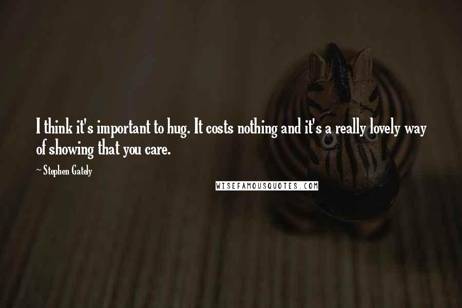 Stephen Gately Quotes: I think it's important to hug. It costs nothing and it's a really lovely way of showing that you care.