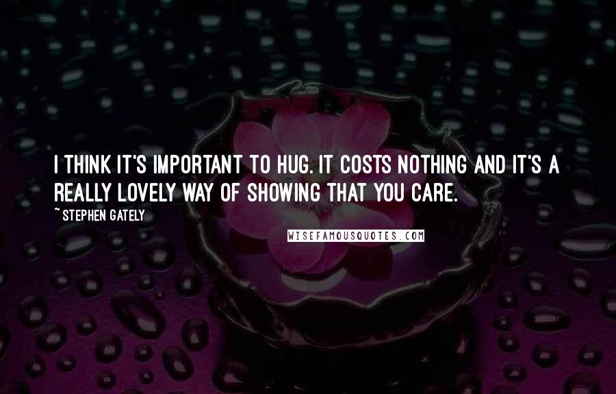 Stephen Gately Quotes: I think it's important to hug. It costs nothing and it's a really lovely way of showing that you care.