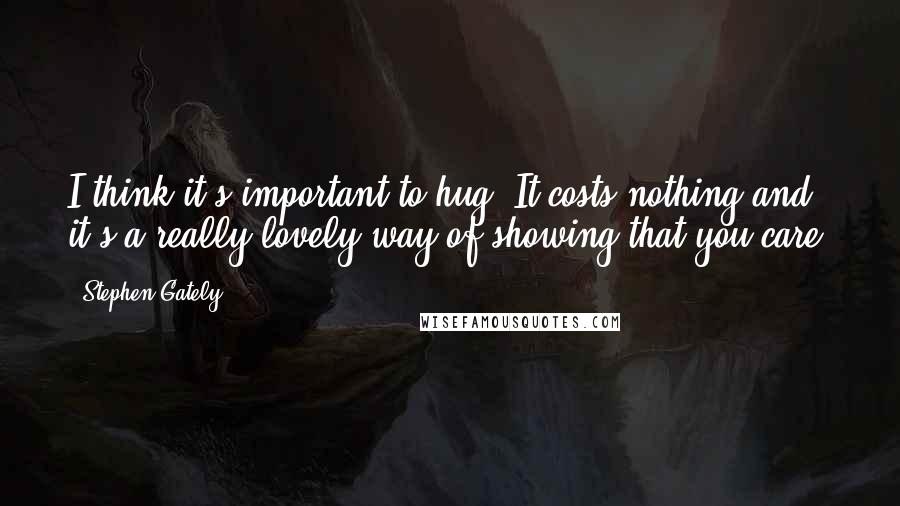 Stephen Gately Quotes: I think it's important to hug. It costs nothing and it's a really lovely way of showing that you care.