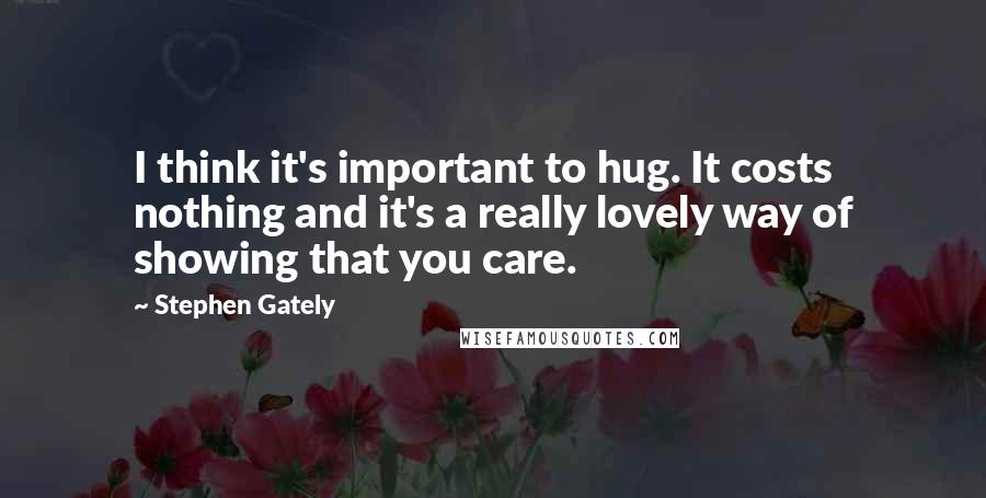 Stephen Gately Quotes: I think it's important to hug. It costs nothing and it's a really lovely way of showing that you care.