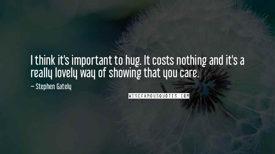 Stephen Gately Quotes: I think it's important to hug. It costs nothing and it's a really lovely way of showing that you care.