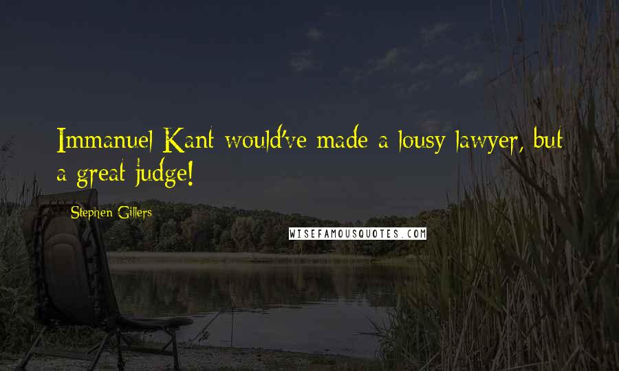 Stephen Gillers Quotes: Immanuel Kant would've made a lousy lawyer, but a great judge!