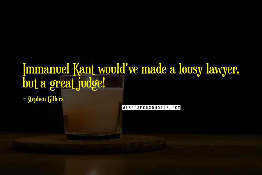 Stephen Gillers Quotes: Immanuel Kant would've made a lousy lawyer, but a great judge!