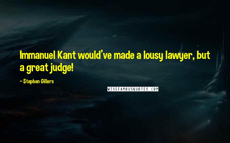 Stephen Gillers Quotes: Immanuel Kant would've made a lousy lawyer, but a great judge!