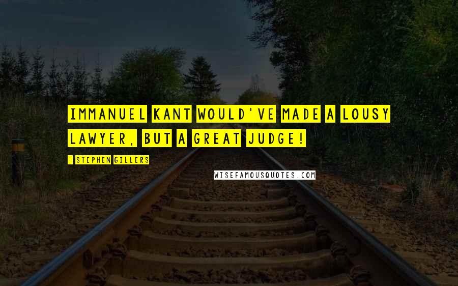 Stephen Gillers Quotes: Immanuel Kant would've made a lousy lawyer, but a great judge!