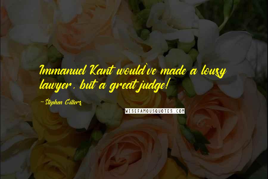 Stephen Gillers Quotes: Immanuel Kant would've made a lousy lawyer, but a great judge!