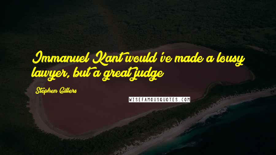 Stephen Gillers Quotes: Immanuel Kant would've made a lousy lawyer, but a great judge!