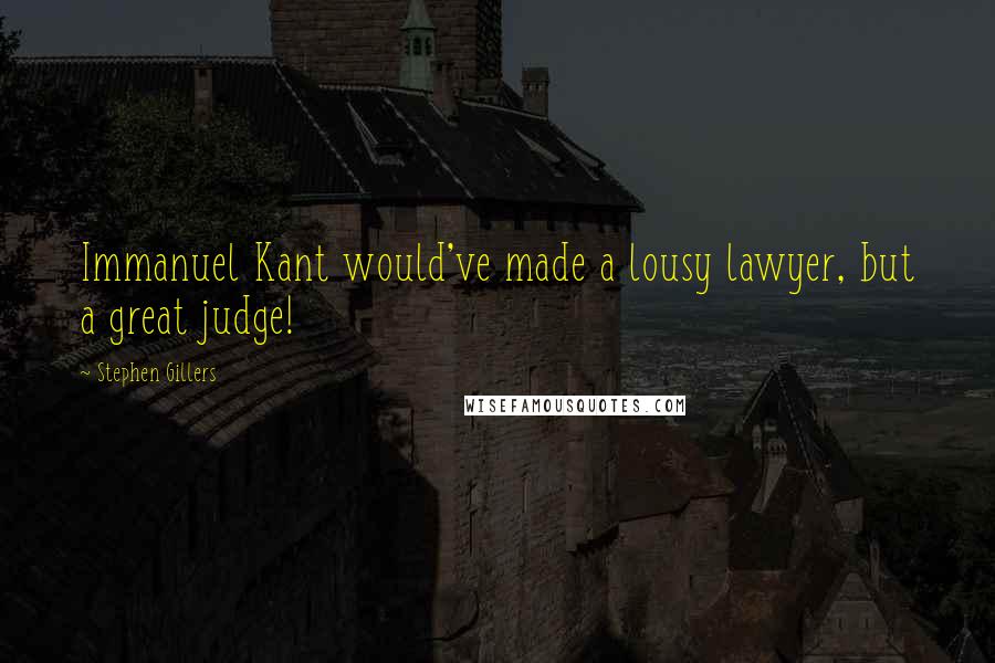 Stephen Gillers Quotes: Immanuel Kant would've made a lousy lawyer, but a great judge!