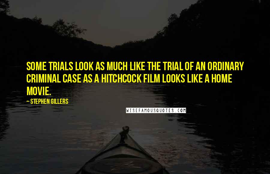 Stephen Gillers Quotes: Some trials look as much like the trial of an ordinary criminal case as a Hitchcock film looks like a home movie.