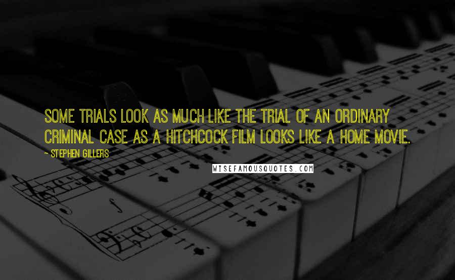 Stephen Gillers Quotes: Some trials look as much like the trial of an ordinary criminal case as a Hitchcock film looks like a home movie.