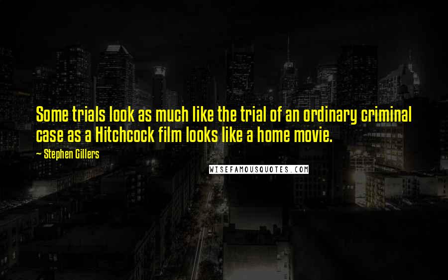 Stephen Gillers Quotes: Some trials look as much like the trial of an ordinary criminal case as a Hitchcock film looks like a home movie.