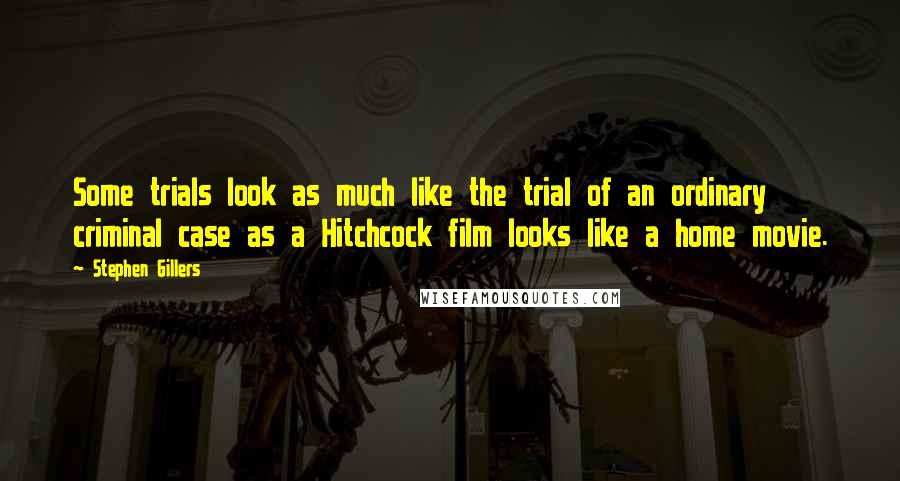 Stephen Gillers Quotes: Some trials look as much like the trial of an ordinary criminal case as a Hitchcock film looks like a home movie.