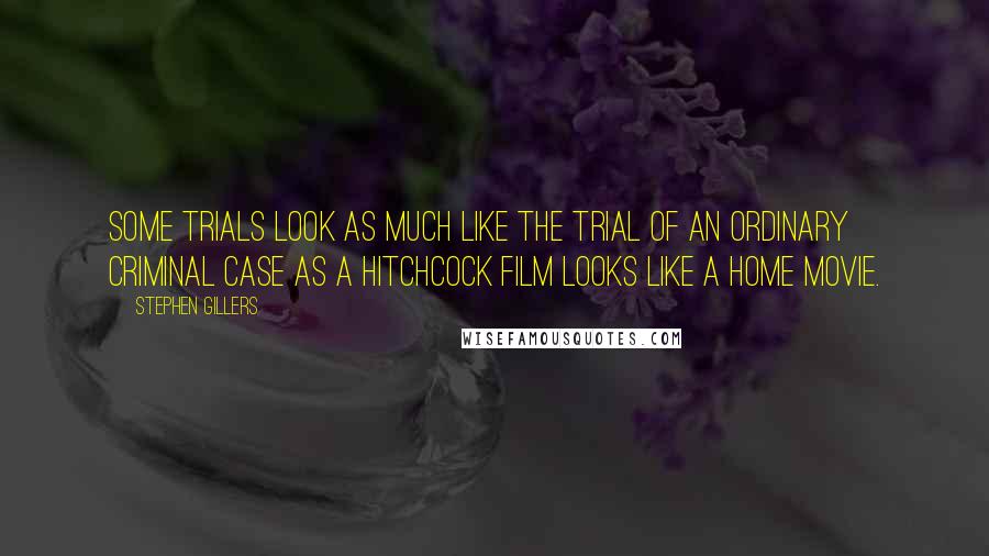 Stephen Gillers Quotes: Some trials look as much like the trial of an ordinary criminal case as a Hitchcock film looks like a home movie.