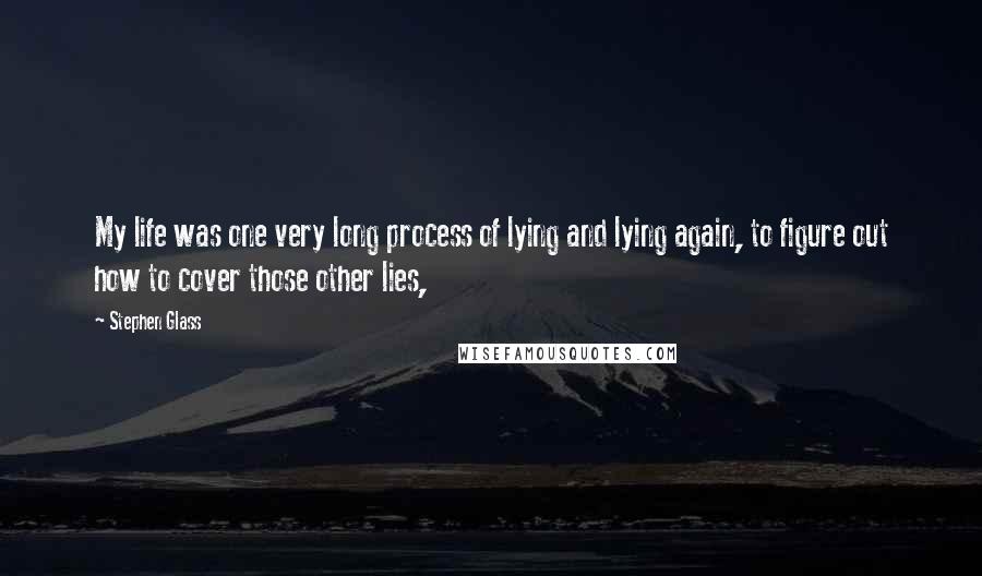 Stephen Glass Quotes: My life was one very long process of lying and lying again, to figure out how to cover those other lies,