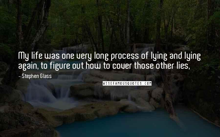 Stephen Glass Quotes: My life was one very long process of lying and lying again, to figure out how to cover those other lies,