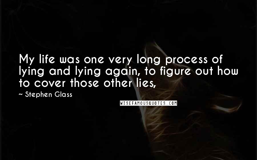 Stephen Glass Quotes: My life was one very long process of lying and lying again, to figure out how to cover those other lies,