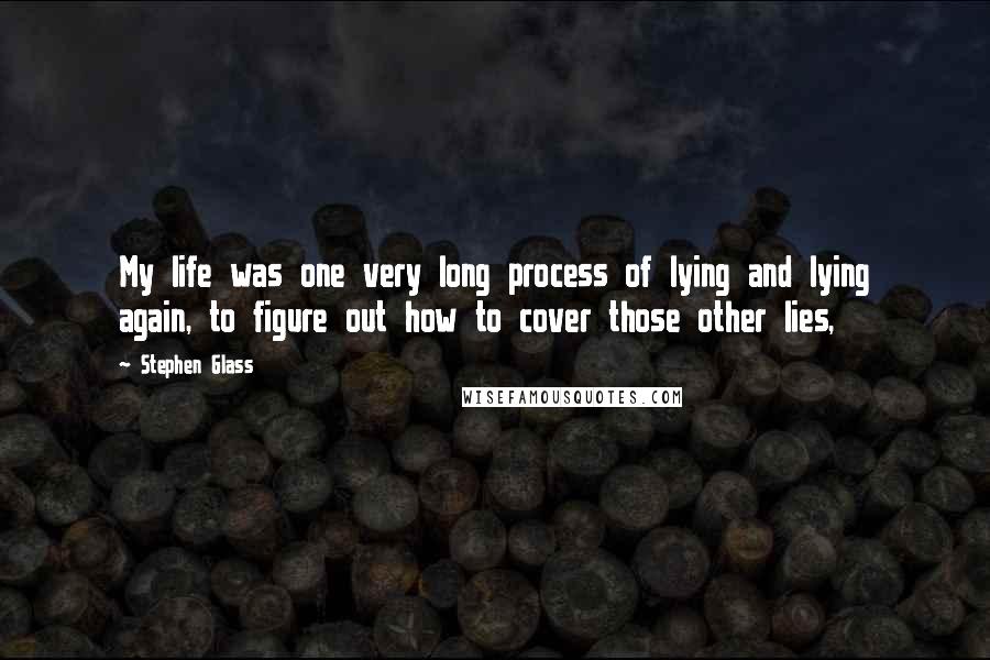 Stephen Glass Quotes: My life was one very long process of lying and lying again, to figure out how to cover those other lies,