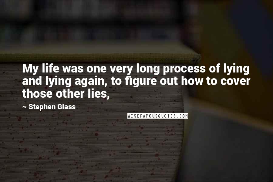 Stephen Glass Quotes: My life was one very long process of lying and lying again, to figure out how to cover those other lies,