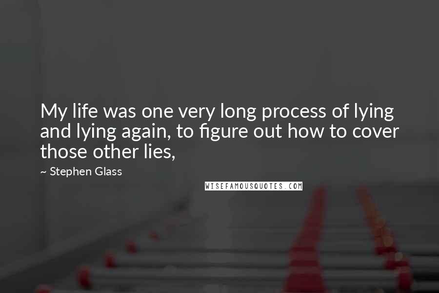 Stephen Glass Quotes: My life was one very long process of lying and lying again, to figure out how to cover those other lies,