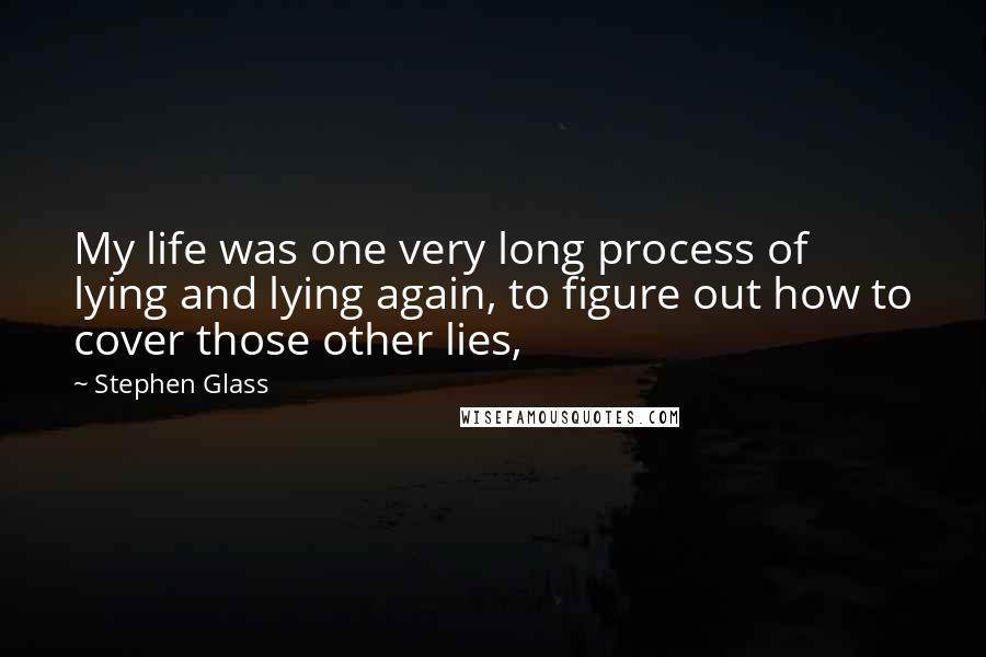 Stephen Glass Quotes: My life was one very long process of lying and lying again, to figure out how to cover those other lies,